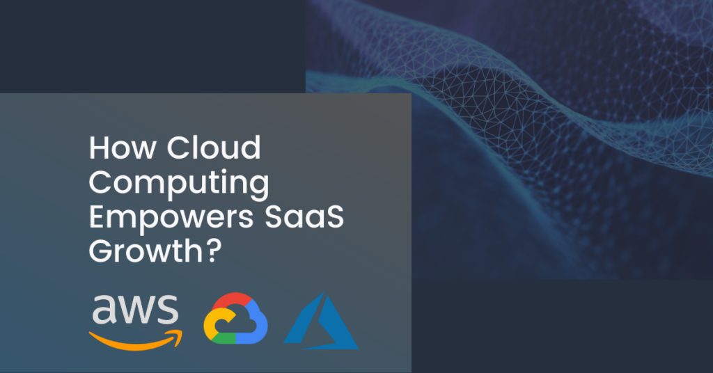 How Cloud Computing Empowers SaaS Growth